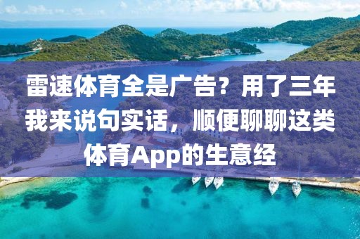 雷速体育全是广告?用了三年我来说句实话,顺便聊聊这类体育App的生意经