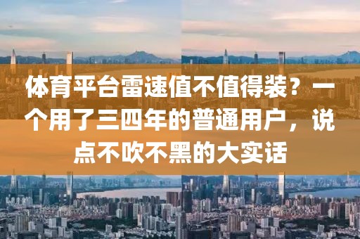 体育平台雷速值不值得装?一个用了三四年的普通用户,说点不吹不黑的大实话