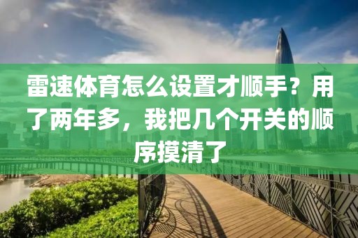 雷速体育怎么设置才顺手？用了两年多，我把几个开关的顺序摸清了