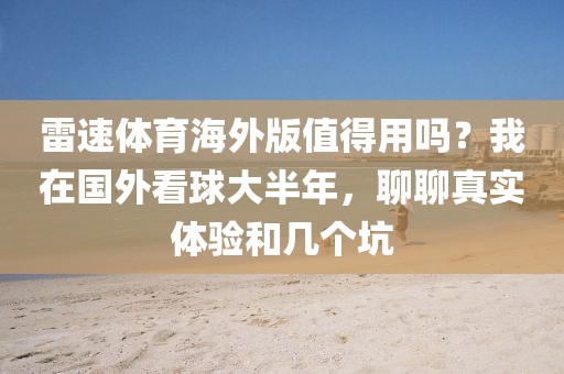雷速体育海外版值得用吗？我在国外看球大半年，聊聊真实体验和几个坑