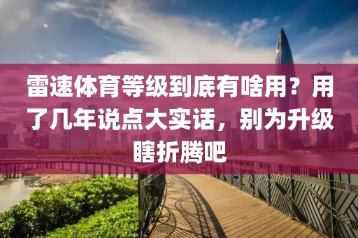 雷速体育等级到底有啥用？用了几年说点大实话，别为升级瞎折腾吧