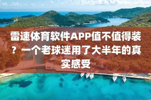 雷速体育软件APP值不值得装？一个老球迷用了大半年的真实感受