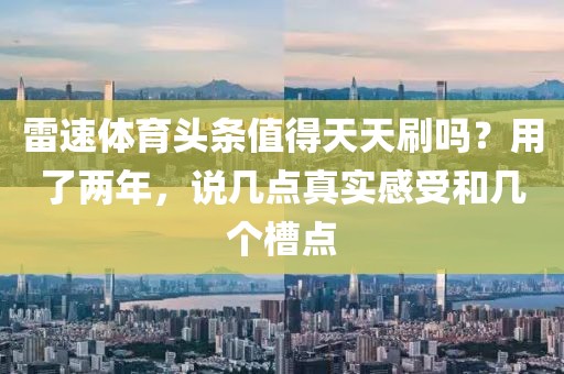 雷速体育头条值得天天刷吗?用了两年,说几点真实感受和几个槽点