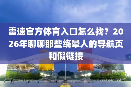 雷速官方体育入口怎么找？2026年聊聊那些绕晕人的导航页和假链接