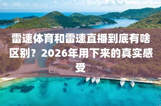雷速体育和雷速直播到底有啥区别？2026年用下来的真实感受