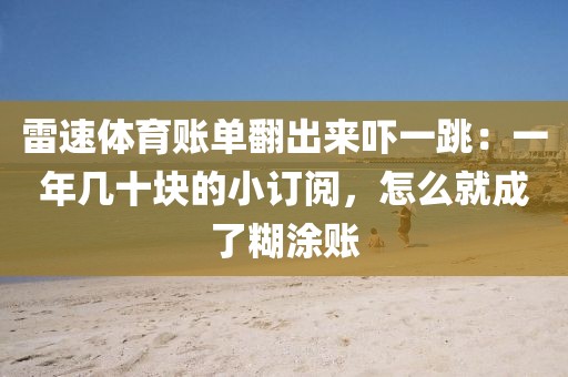 雷速体育账单翻出来吓一跳:一年几十块的小订阅,怎么就成了糊涂账