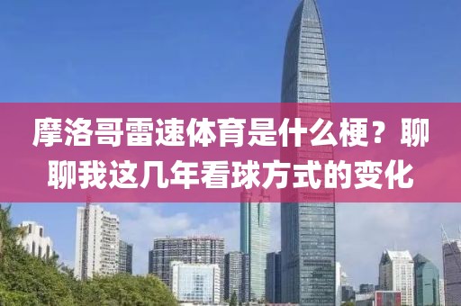 摩洛哥雷速体育是什么梗？聊聊我这几年看球方式的变化