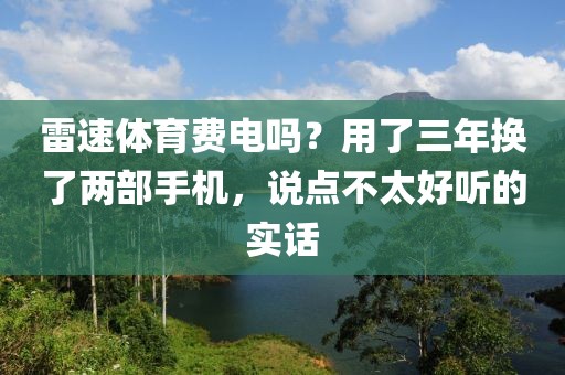 雷速体育费电吗？用了三年换了两部手机，说点不太好听的实话