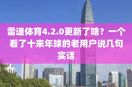 雷速体育4.2.0更新了啥？一个看了十来年球的老用户说几句实话
