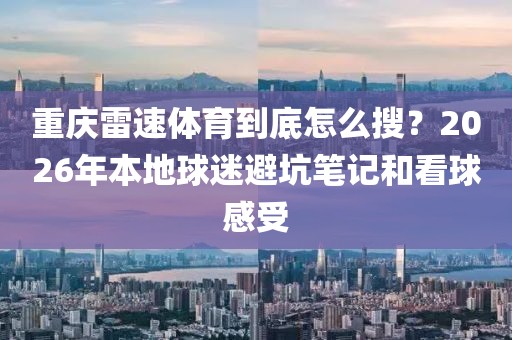 重庆雷速体育到底怎么搜？2026年本地球迷避坑笔记和看球感受