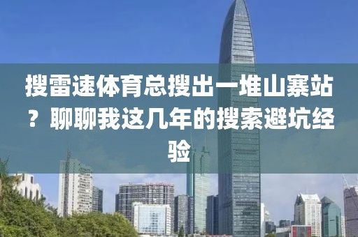 搜雷速体育总搜出一堆山寨站?聊聊我这几年的搜索避坑经验