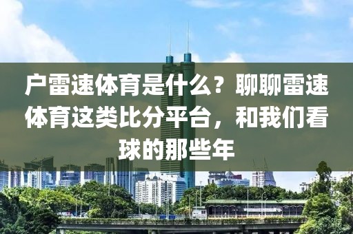 户雷速体育是什么？聊聊雷速体育这类比分平台，和我们看球的那些年