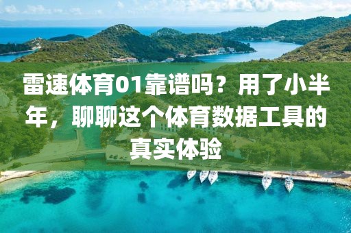 雷速体育01靠谱吗？用了小半年，聊聊这个体育数据工具的真实体验
