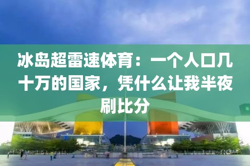 冰岛超雷速体育：一个人口几十万的国家，凭什么让我半夜刷比分
