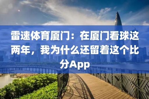 雷速体育厦门:在厦门看球这两年,我为什么还留着这个比分App