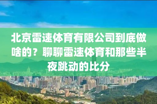 北京雷速体育有限公司到底做啥的？聊聊雷速体育和那些半夜跳动的比分