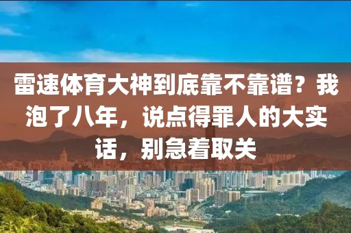 雷速体育大神到底靠不靠谱?我泡了八年,说点得罪人的大实话,别急着取关