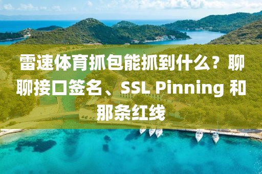 雷速体育抓包能抓到什么？聊聊接口签名、SSL Pinning 和那条红线