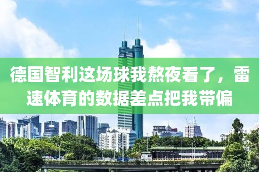 德国智利这场球我熬夜看了,雷速体育的数据差点把我带偏