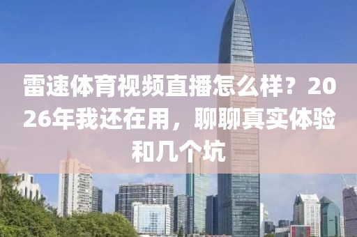 雷速体育视频直播怎么样?2026年我还在用,聊聊真实体验和几个坑