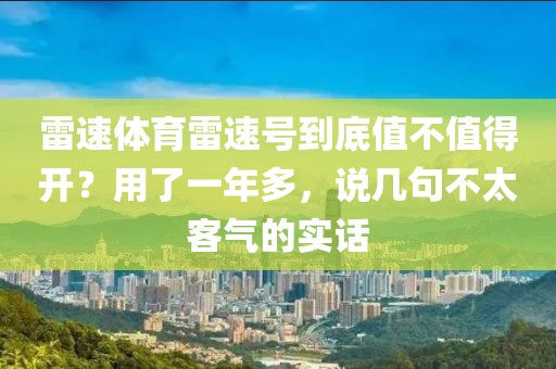 雷速体育雷速号到底值不值得开？用了一年多，说几句不太客气的实话