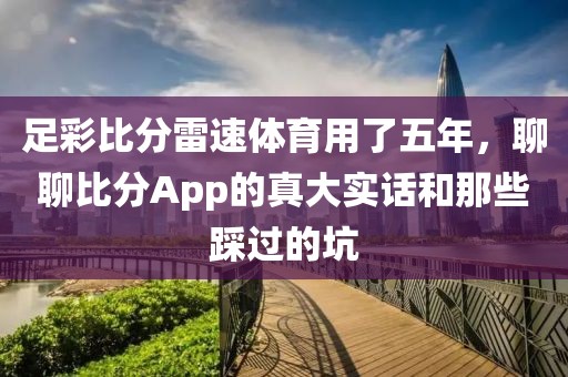 足彩比分雷速体育用了五年，聊聊比分App的真大实话和那些踩过的坑