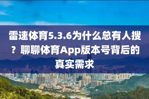 雷速体育5.3.6为什么总有人搜?聊聊体育App版本号背后的真实需求