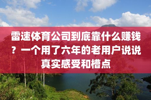 雷速体育公司到底靠什么赚钱?一个用了六年的老用户说说真实感受和槽点