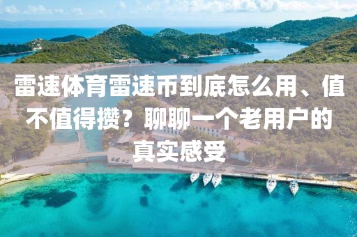 雷速体育雷速币到底怎么用、值不值得攒?聊聊一个老用户的真实感受