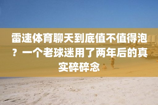 雷速体育聊天到底值不值得泡?一个老球迷用了两年后的真实碎碎念
