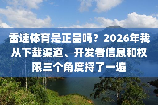 雷速体育是正品吗?2026年我从下载渠道、开发者信息和权限三个角度捋了一遍
