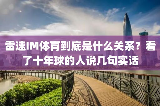 雷速IM体育到底是什么关系?看了十年球的人说几句实话