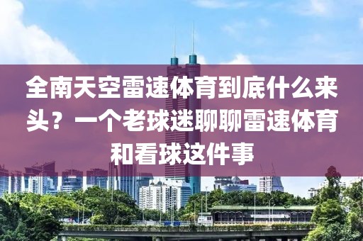 全南天空雷速体育到底什么来头？一个老球迷聊聊雷速体育和看球这件事