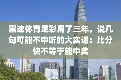 雷速体育足彩用了三年，说几句可能不中听的大实话：比分快不等于能中奖