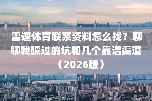 雷速体育联系资料怎么找?聊聊我踩过的坑和几个靠谱渠道(2026版)