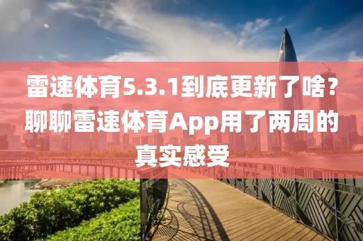 雷速体育5.3.1到底更新了啥？聊聊雷速体育App用了两周的真实感受