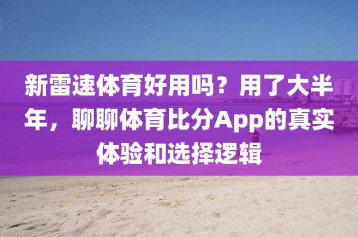 新雷速体育好用吗？用了大半年，聊聊体育比分App的真实体验和选择逻辑