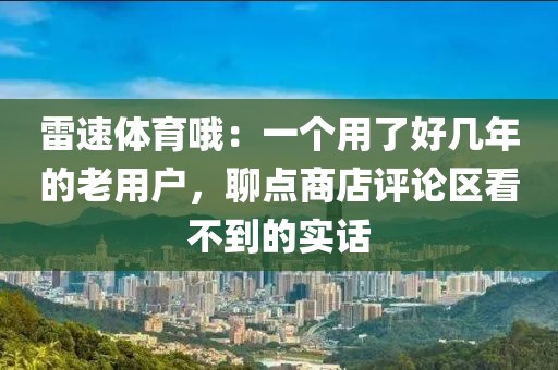 雷速体育哦：一个用了好几年的老用户，聊点商店评论区看不到的实话