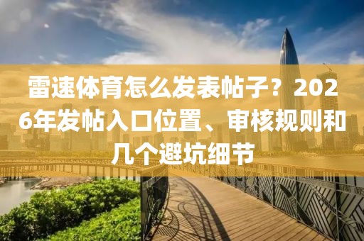 雷速体育怎么发表帖子？2026年发帖入口位置、审核规则和几个避坑细节