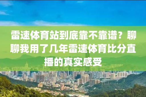 雷速体育站到底靠不靠谱？聊聊我用了几年雷速体育比分直播的真实感受
