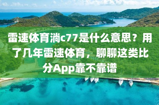 雷速体育淌c77是什么意思？用了几年雷速体育，聊聊这类比分App靠不靠谱
