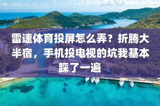 雷速体育投屏怎么弄？折腾大半宿，手机投电视的坑我基本踩了一遍