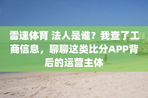 雷速体育 法人是谁？我查了工商信息，聊聊这类比分APP背后的运营主体
