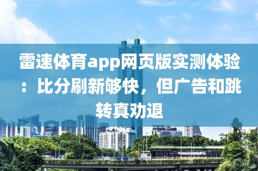 雷速体育app网页版实测体验：比分刷新够快，但广告和跳转真劝退
