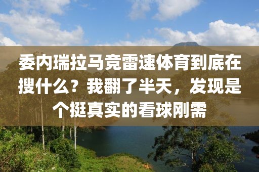 委内瑞拉马竞雷速体育到底在搜什么?我翻了半天,发现是个挺真实的看球刚需