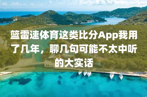 篮雷速体育这类比分App我用了几年,聊几句可能不太中听的大实话