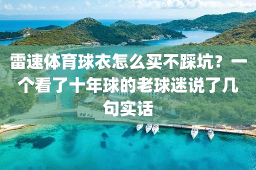 雷速体育球衣怎么买不踩坑？一个看了十年球的老球迷说了几句实话