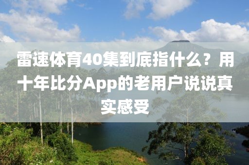 雷速体育40集到底指什么？用十年比分App的老用户说说真实感受