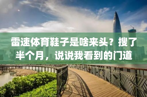 雷速体育鞋子是啥来头？搜了半个月，说说我看到的门道