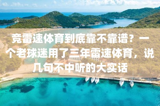 竞雷速体育到底靠不靠谱？一个老球迷用了三年雷速体育，说几句不中听的大实话